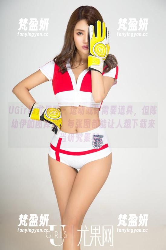 UGirls尤果网 - 运动或许需要道具，但陈幼伊的图库里，每张图都能让人想下载来当研究素材。-梵盈妍